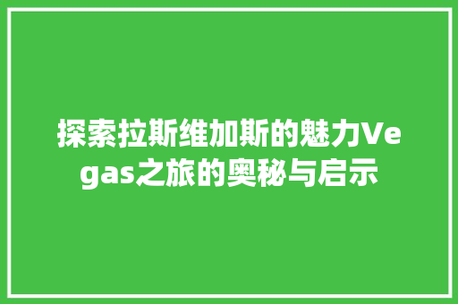 探索拉斯维加斯的魅力Vegas之旅的奥秘与启示