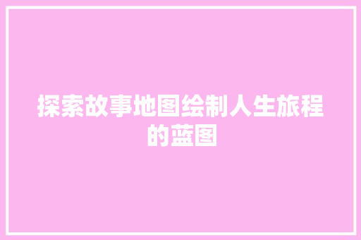 探索故事地图绘制人生旅程的蓝图