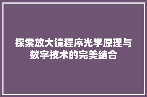 探索放大镜程序光学原理与数字技术的完美结合