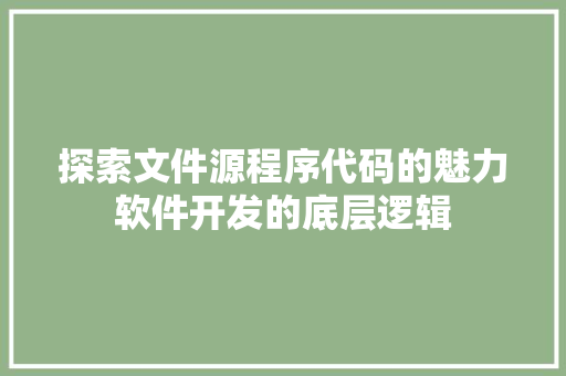 探索文件源程序代码的魅力软件开发的底层逻辑