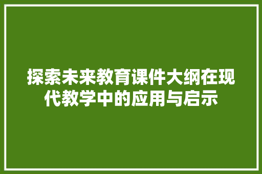 探索未来教育课件大纲在现代教学中的应用与启示