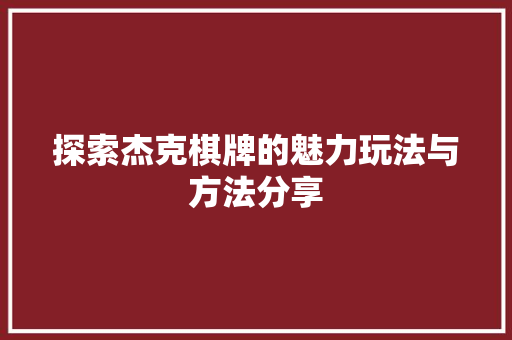 探索杰克棋牌的魅力玩法与方法分享