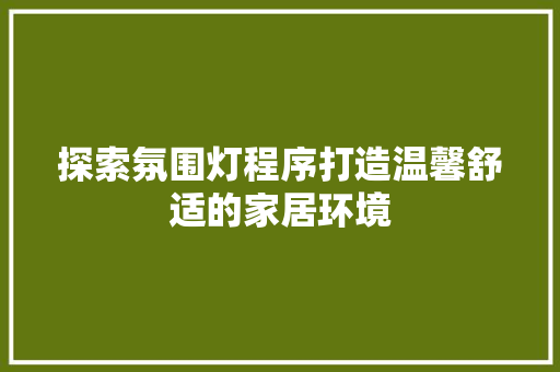 探索氛围灯程序打造温馨舒适的家居环境