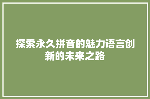 探索永久拼音的魅力语言创新的未来之路