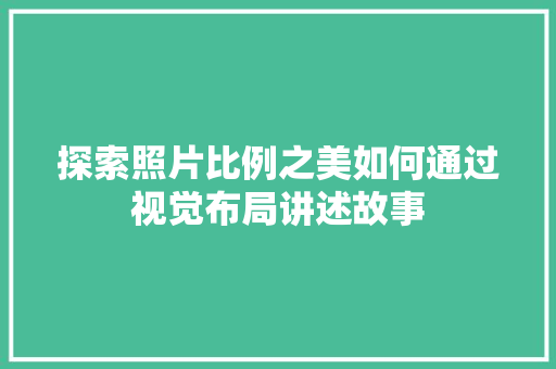 探索照片比例之美如何通过视觉布局讲述故事