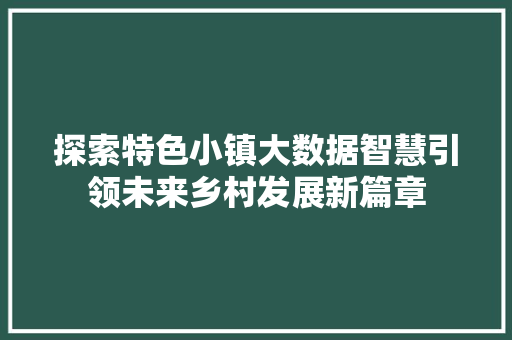 探索特色小镇大数据智慧引领未来乡村发展新篇章