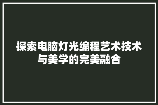 探索电脑灯光编程艺术技术与美学的完美融合