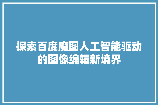 探索百度魔图人工智能驱动的图像编辑新境界