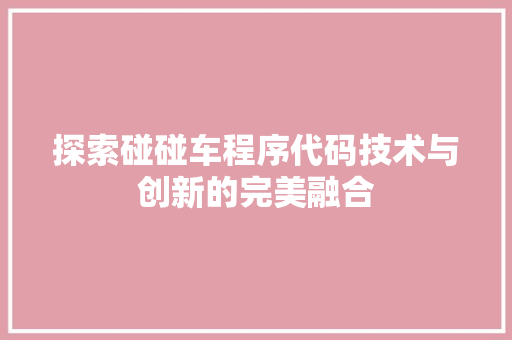 探索碰碰车程序代码技术与创新的完美融合