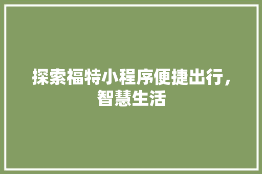 探索福特小程序便捷出行，智慧生活