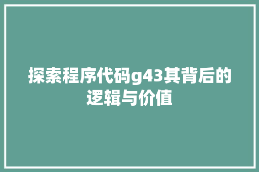 探索程序代码g43其背后的逻辑与价值