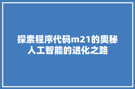 探索程序代码m21的奥秘人工智能的进化之路