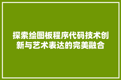 探索绘图板程序代码技术创新与艺术表达的完美融合