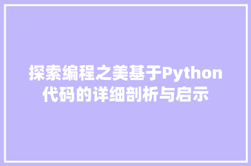 探索编程之美基于Python代码的详细剖析与启示