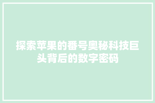 探索苹果的番号奥秘科技巨头背后的数字密码