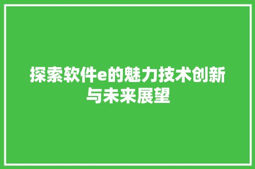探索软件e的魅力技术创新与未来展望