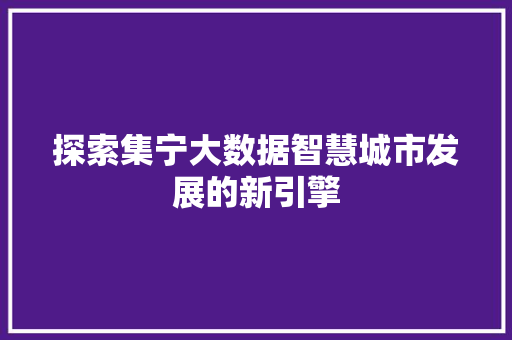 探索集宁大数据智慧城市发展的新引擎