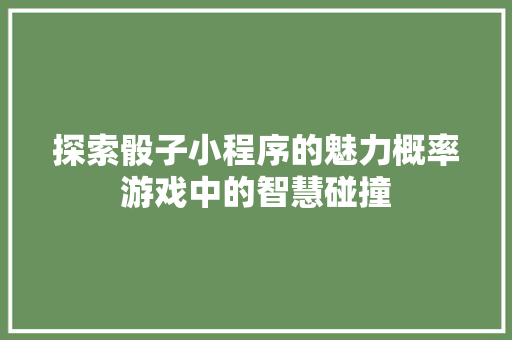 探索骰子小程序的魅力概率游戏中的智慧碰撞