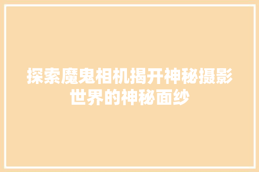 探索魔鬼相机揭开神秘摄影世界的神秘面纱