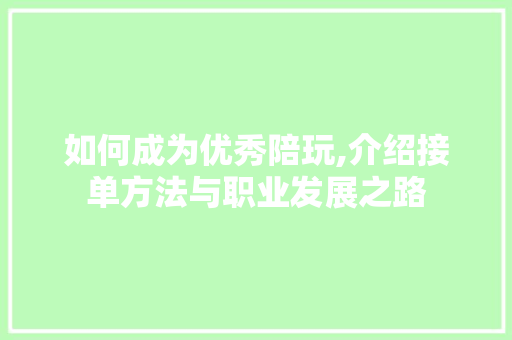如何成为优秀陪玩,介绍接单方法与职业发展之路
