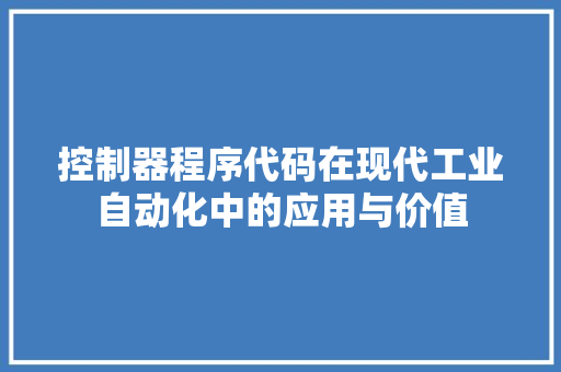 控制器程序代码在现代工业自动化中的应用与价值