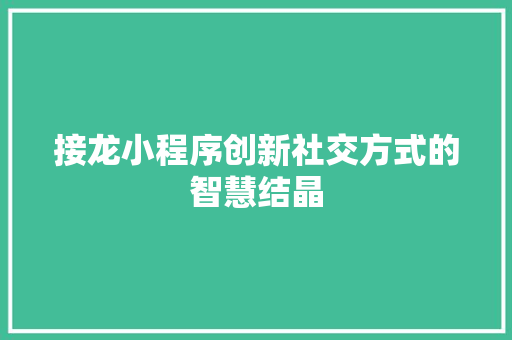 接龙小程序创新社交方式的智慧结晶