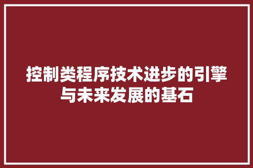 控制类程序技术进步的引擎与未来发展的基石