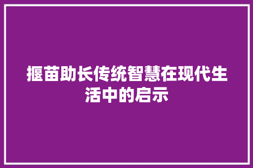 揠苗助长传统智慧在现代生活中的启示
