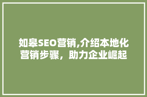 如皋SEO营销,介绍本地化营销步骤，助力企业崛起