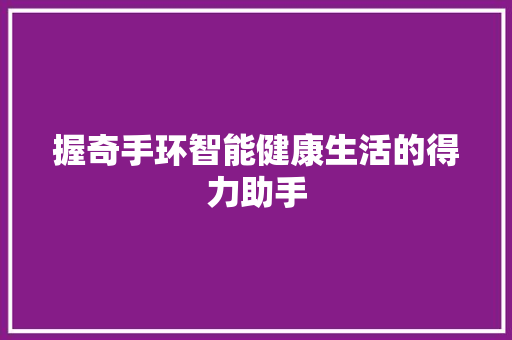 握奇手环智能健康生活的得力助手
