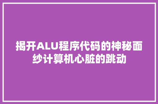 揭开ALU程序代码的神秘面纱计算机心脏的跳动