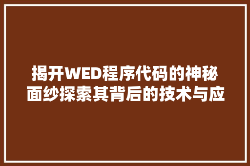 揭开WED程序代码的神秘面纱探索其背后的技术与应用
