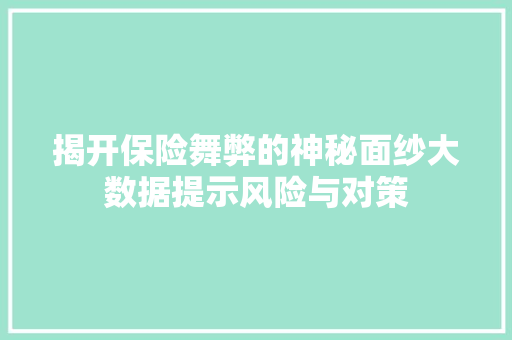 揭开保险舞弊的神秘面纱大数据提示风险与对策