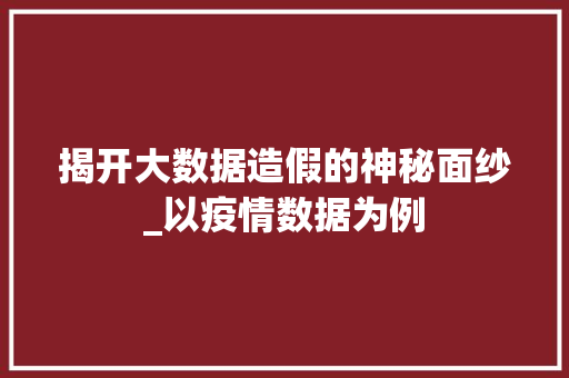 揭开大数据造假的神秘面纱_以疫情数据为例