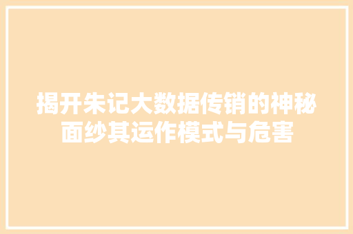 揭开朱记大数据传销的神秘面纱其运作模式与危害