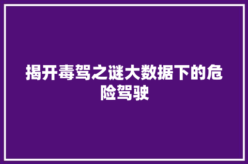 揭开毒驾之谜大数据下的危险驾驶