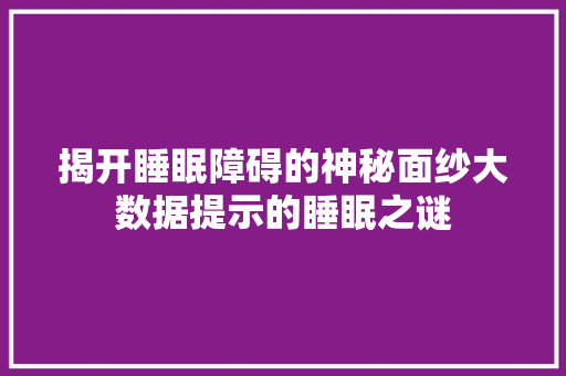 揭开睡眠障碍的神秘面纱大数据提示的睡眠之谜