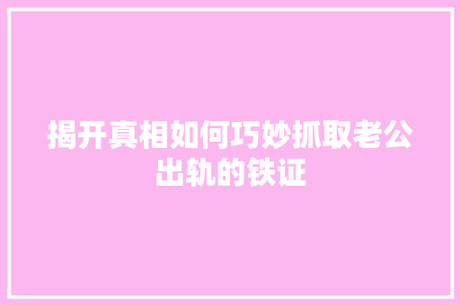 揭开真相如何巧妙抓取老公出轨的铁证