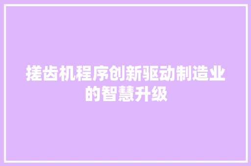 搓齿机程序创新驱动制造业的智慧升级