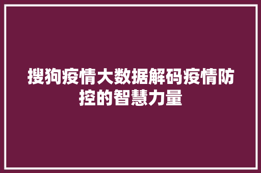 搜狗疫情大数据解码疫情防控的智慧力量
