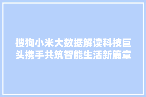 搜狗小米大数据解读科技巨头携手共筑智能生活新篇章