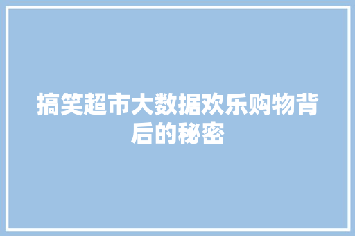 搞笑超市大数据欢乐购物背后的秘密