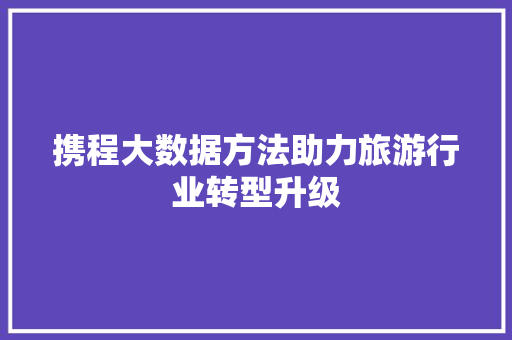 携程大数据方法助力旅游行业转型升级