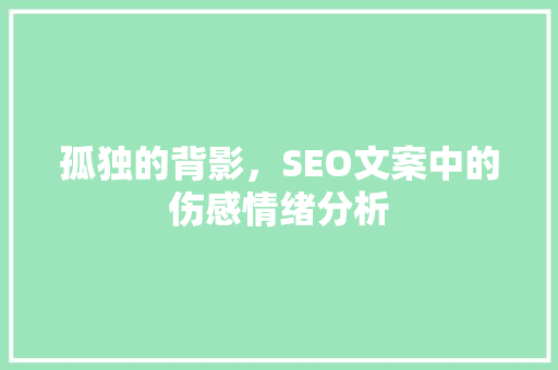 孤独的背影，SEO文案中的伤感情绪分析