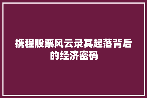 携程股票风云录其起落背后的经济密码