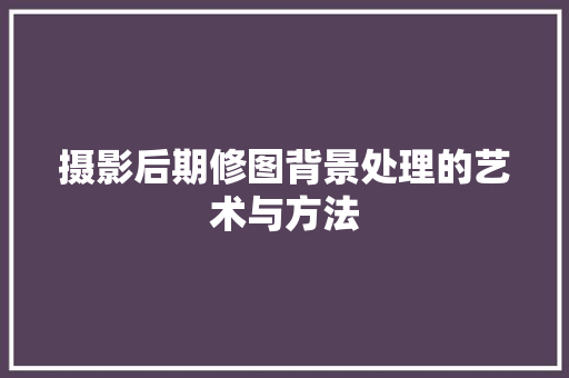 摄影后期修图背景处理的艺术与方法