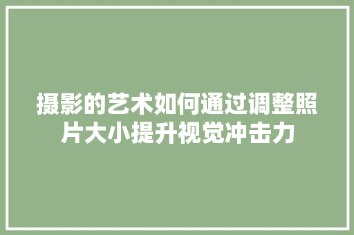 摄影的艺术如何通过调整照片大小提升视觉冲击力