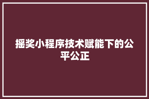 摇奖小程序技术赋能下的公平公正