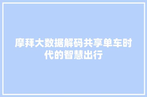 摩拜大数据解码共享单车时代的智慧出行
