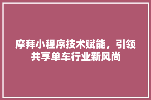 摩拜小程序技术赋能，引领共享单车行业新风尚